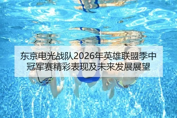 东京电光战队2026年英雄联盟季中冠军赛精彩表现及未来发展展望（6686 SPORTS）
